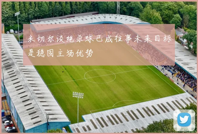 米切尔谈绝杀球已成往事未来目标是稳固主场优势