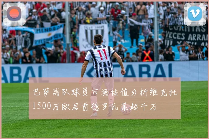 巴萨离队球员市场估值分析维克托1500万欧居首德罗瓦莱超千万