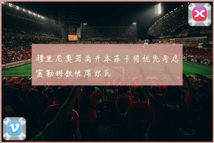 穆里尼奥若离开本菲卡将优先考虑富勒姆教练席尔瓦