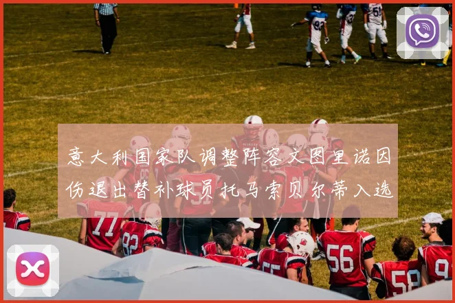 意大利国家队调整阵容文图里诺因伤退出替补球员托马索贝尔蒂入选