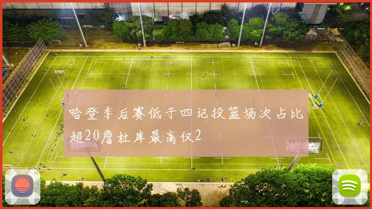 哈登季后赛低于四记投篮场次占比超20詹杜库最高仅2
