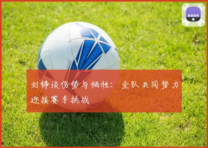 刘铮谈伤势与牺牲：全队共同努力迎接赛季挑战