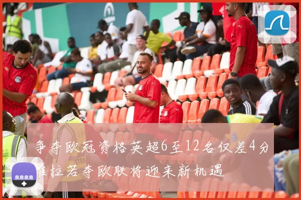 争夺欧冠资格英超6至12名仅差4分维拉若夺欧联将迎来新机遇